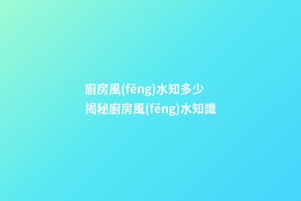 廚房風(fēng)水知多少 揭秘廚房風(fēng)水知識
